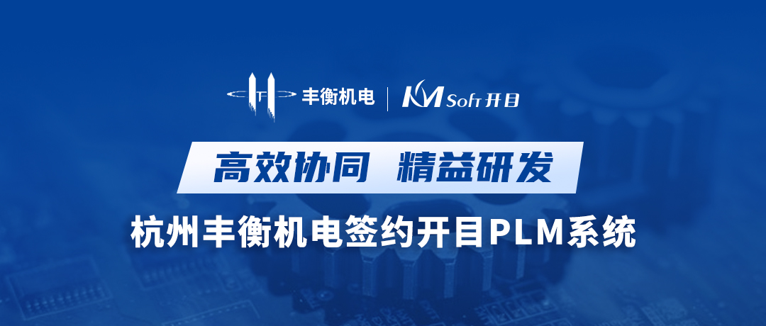 高效協(xié)同 精益研發(fā) | 杭州豐衡機電簽約開目PLM系統(tǒng)，打造機電行業(yè)數(shù)字化轉(zhuǎn)型新標桿
