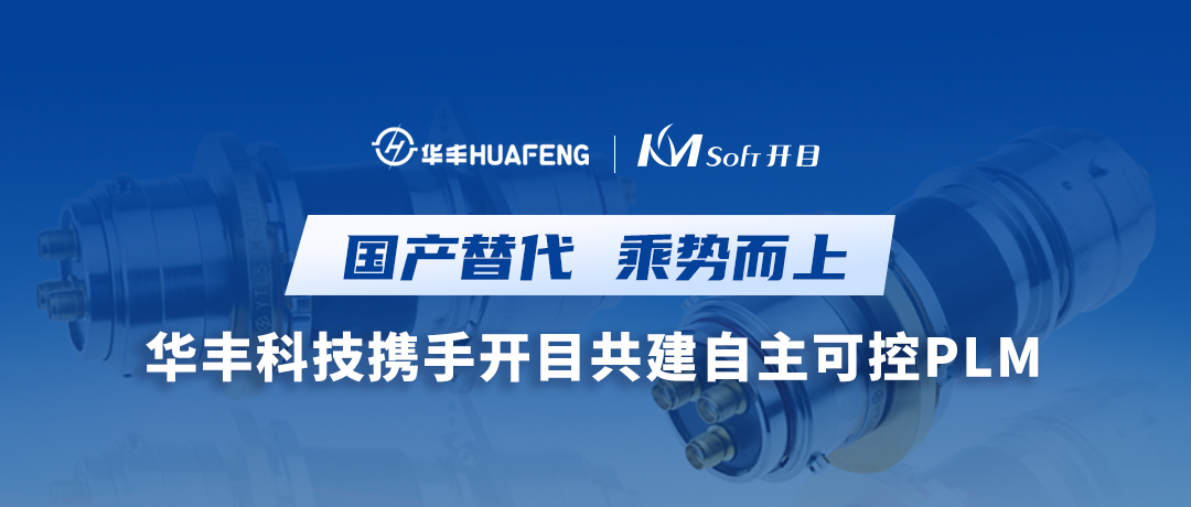 國產(chǎn)替代 乘勢而上 | 華豐科技簽約開目PLM，構建數(shù)字化轉(zhuǎn)型新引擎