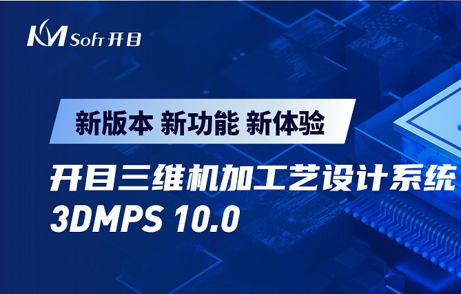 開目軟件發(fā)布3DMPS 10.0新版本，三維機加工藝設(shè)計能力創(chuàng)新升級