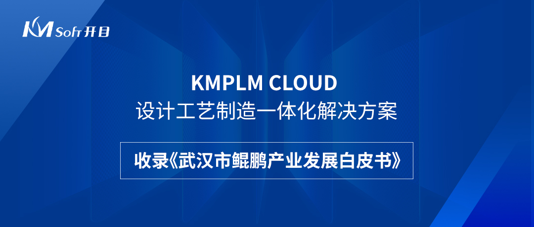 祝賀！開目KMPLM CLOUD云平臺收錄于《武漢市鯤鵬產(chǎn)業(yè)發(fā)展白皮書》！--開目軟件