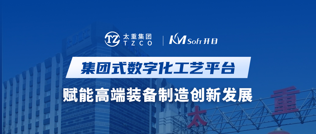 開目軟件&太重集團：集團式數(shù)字化工藝平臺，賦能高端裝備制造創(chuàng)新發(fā)展